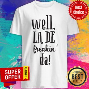 Top Well La De Freakin Da Shirt