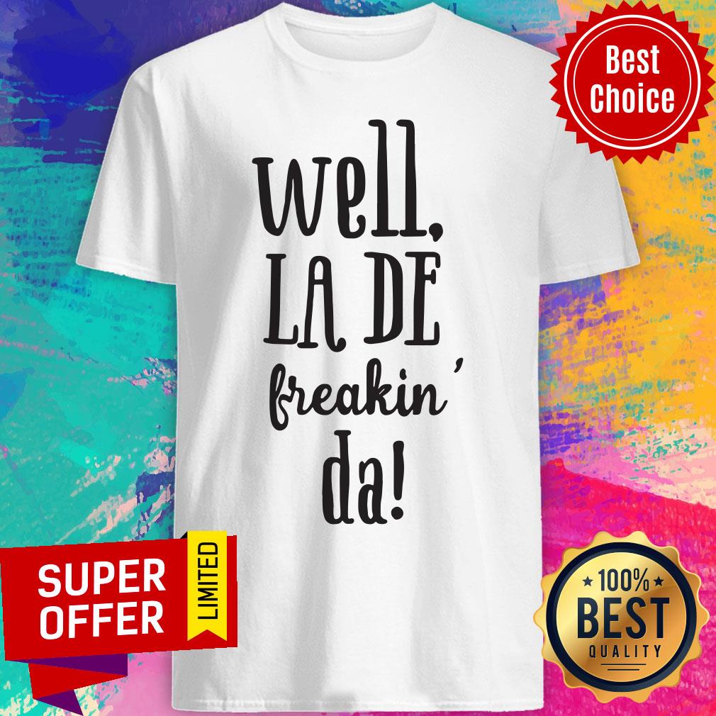 Top Well La De Freakin Da Shirt