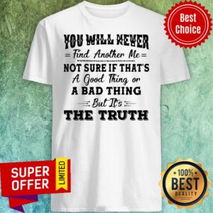 Nice You Will Never Find Another Me Shirt