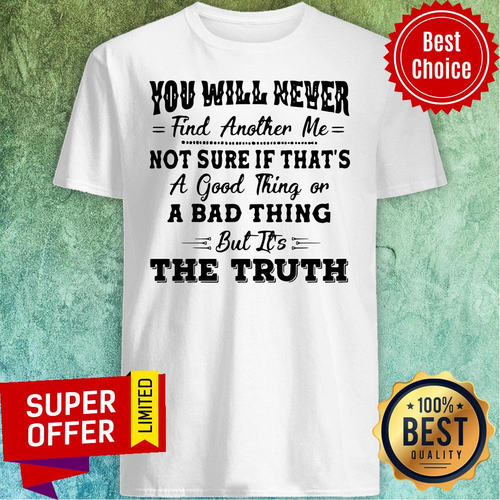 Nice You Will Never Find Another Me Shirt