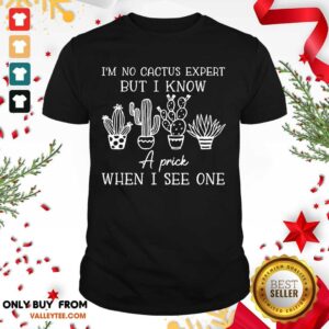 Great Im No Cactus Expert But I Know A Prick When I See One Shirt