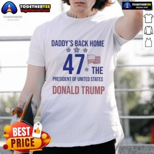 Official Daddy's Back Home 47 The President Of United States Donald Trump T-Shirt