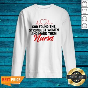Alternative view of God Found The Strongest Women And Made Them Nurse Shirt