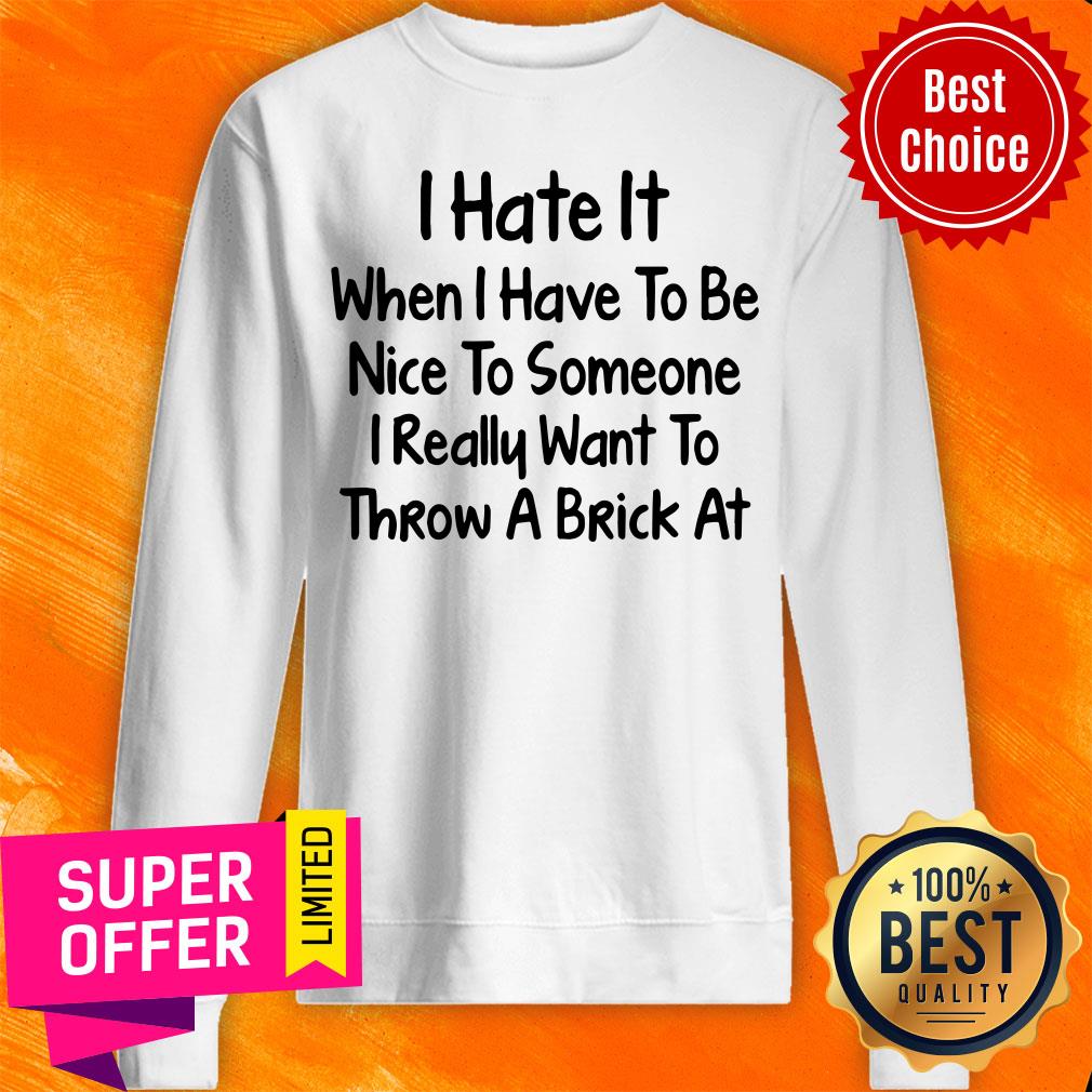 I Hate It When I Have To Be Nice To Someone I Really Want To Throw A Brick At Shirt - Image 4