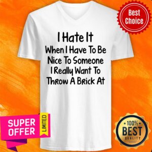 Alternative view of I Hate It When I Have To Be Nice To Someone I Really Want To Throw A Brick At Shirt