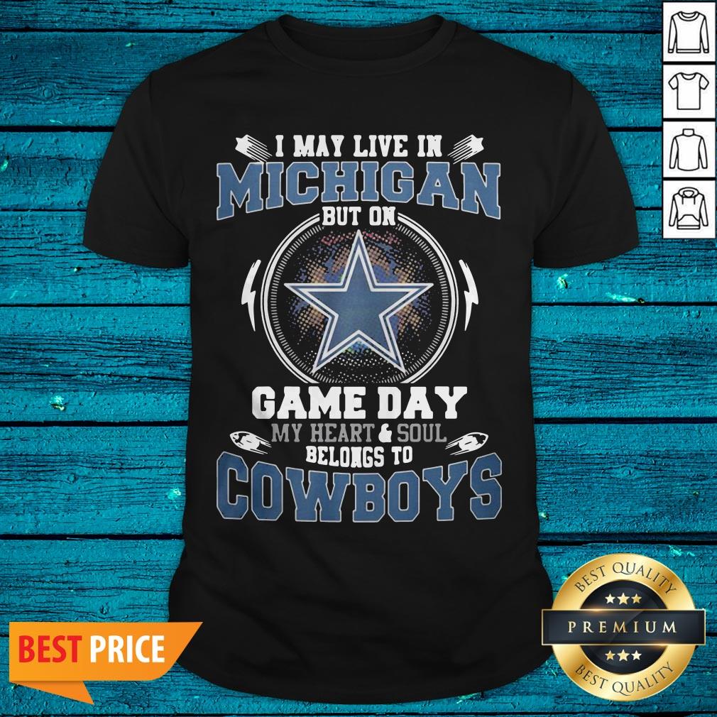 I May Live In Michigan But On Game Day My Heart And Soul Belongs To Cowboys Shirt