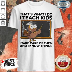 That’s What I Do I Teach Kids I Take Care Of Them And I Know Things Owl Shirt