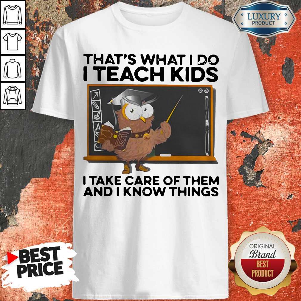 That’s What I Do I Teach Kids I Take Care Of Them And I Know Things Owl Shirt