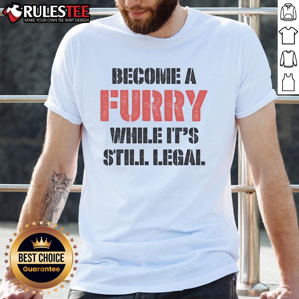 Funny Become A Furry While It's Still Legal T-Shirt