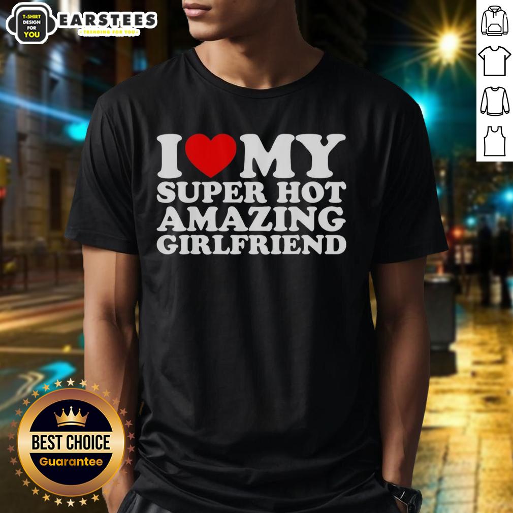 Good I Love My Super Hot Amazing Girlfriend T-Shirt