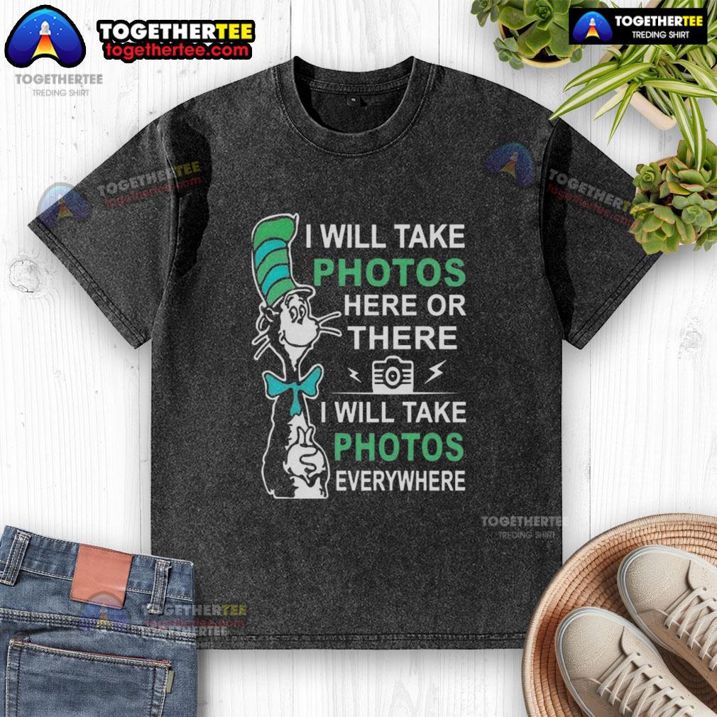Pretty Dr Seuss I Will Take Photos Here Or There I Will Take Photos Everywhere T-Shirt - Image 6