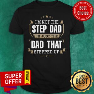 Funny I’m Not The Stepdad I’m Just The Dad That Stepped Up Shirt