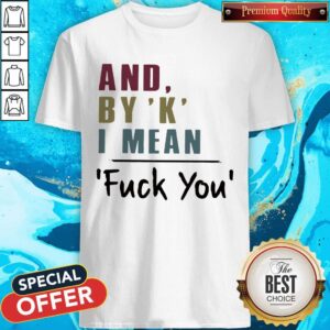 NIice And By ‘K’ I Mean Fuck You Shirt