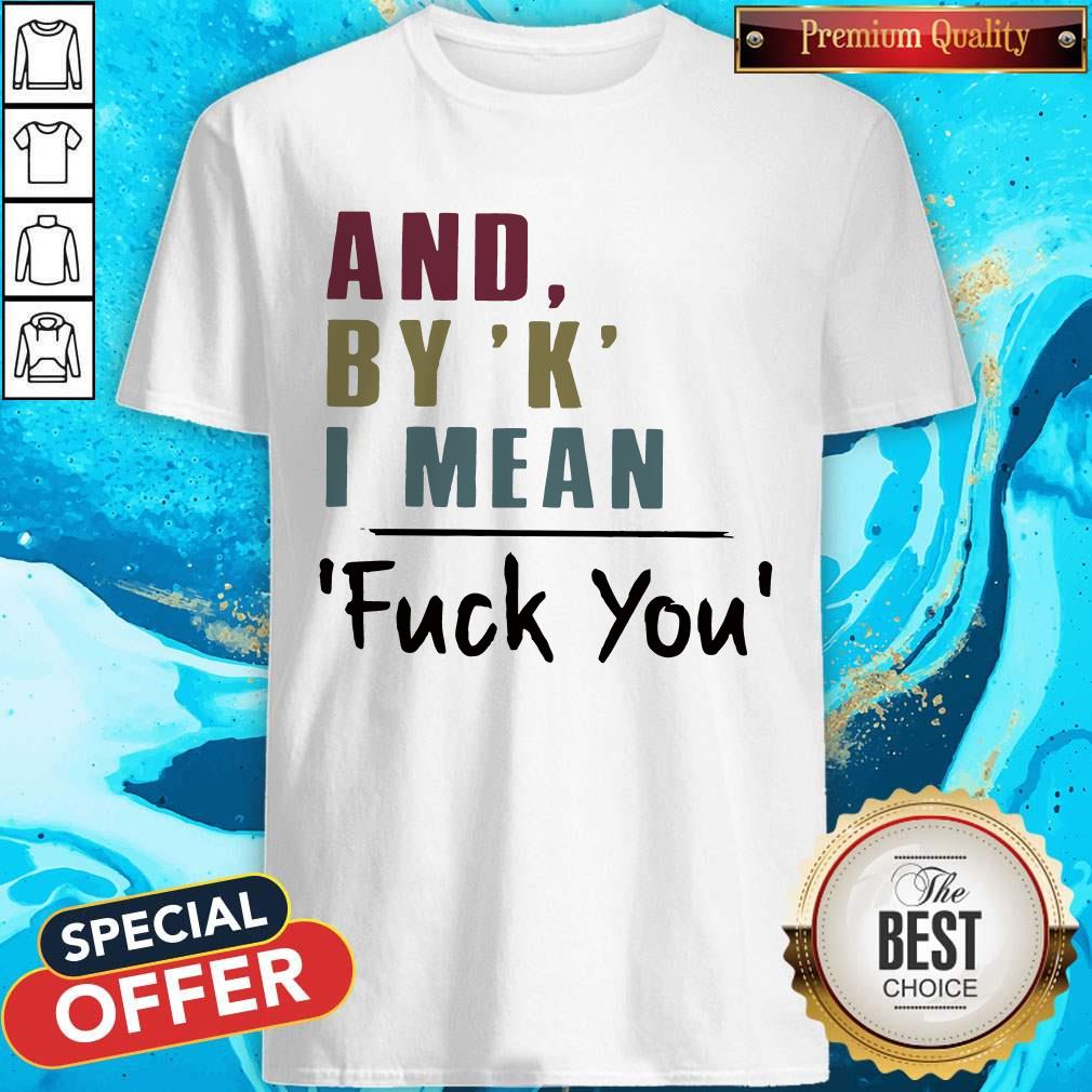 NIice And By ‘K’ I Mean Fuck You Shirt