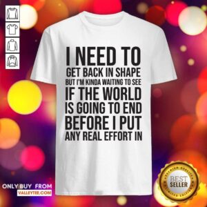 Great I Need To Get Back In Shape But Kinda Waiting To See If The World Is Going To End New Years Party Shirt