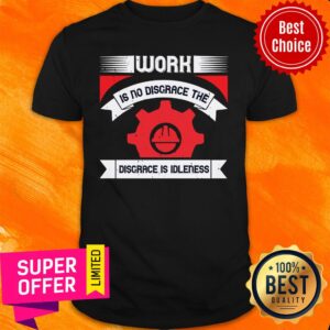 Labor Work Is No Disgrace The Disgrace Is Idleness Shirt