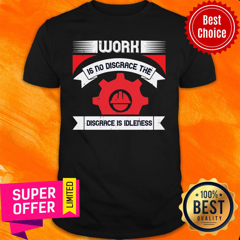 Labor Work Is No Disgrace The Disgrace Is Idleness Shirt