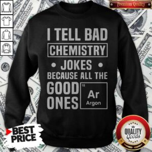 Alternative view of I Tell Bad Chemistry Jokes Because All The Good One's Argon Shirt