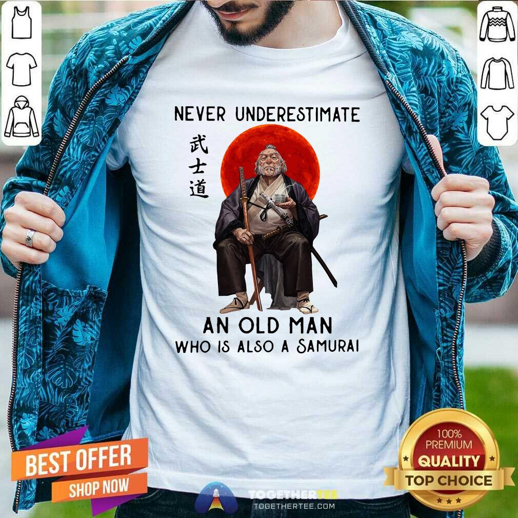 Nice Never Underestimate An Old Man Who Is Also A Samurai Shirt