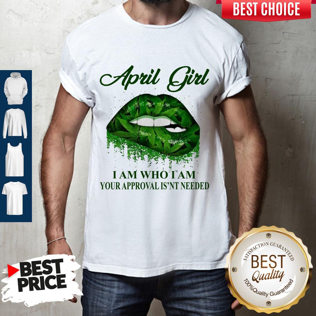 Cannabis Lip April Girl I Am Who I Am Your Approval Isn’t Needed Shirt