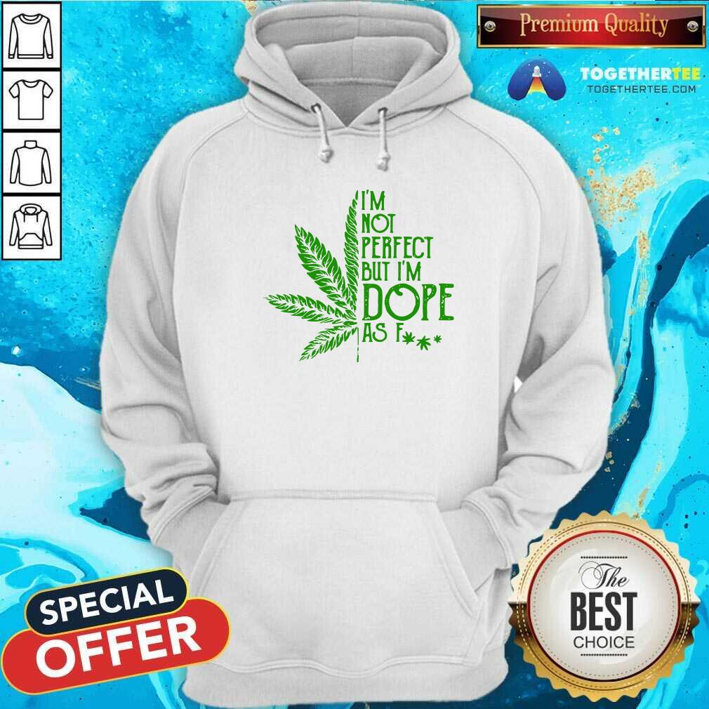 Nice Weed I'm Not Perfect But I'm Dope As Fuck Shirt - Image 5