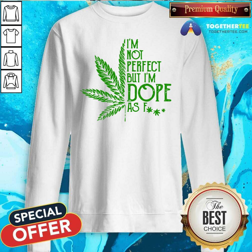 Nice Weed I'm Not Perfect But I'm Dope As Fuck Shirt - Image 4