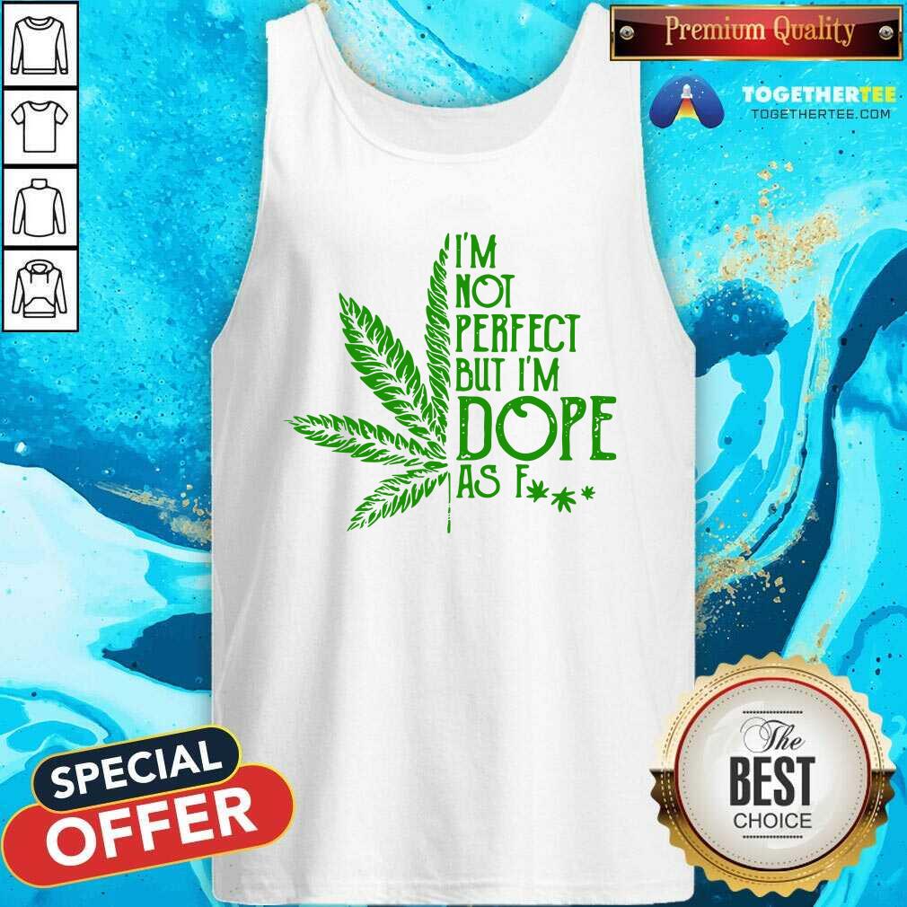 Nice Weed I'm Not Perfect But I'm Dope As Fuck Shirt - Image 3