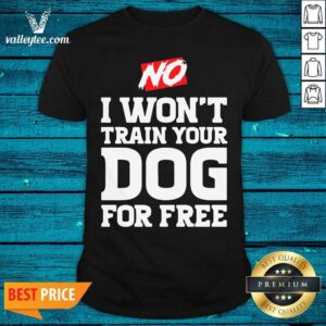 Wonderful No I Wont Train Your Dog For Free Shirt