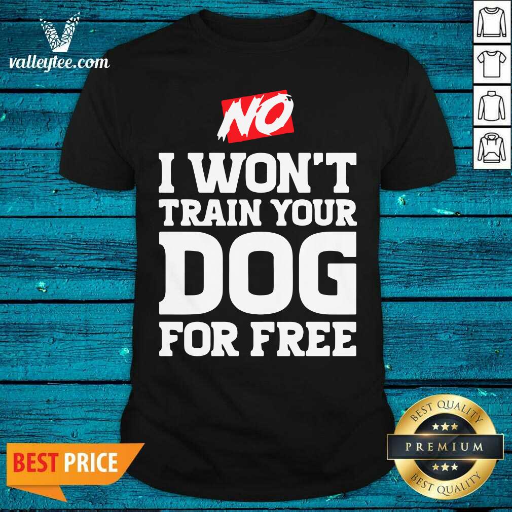 Wonderful No I Wont Train Your Dog For Free Shirt