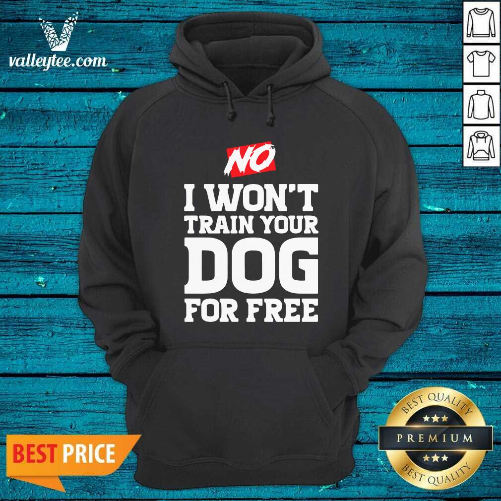 Wonderful No I Wont Train Your Dog For Free Shirt - Image 4