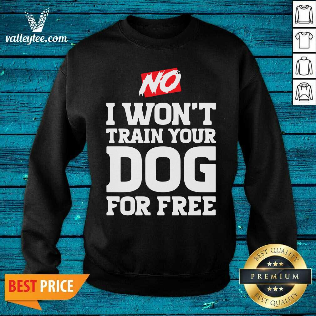 Wonderful No I Wont Train Your Dog For Free Shirt - Image 3