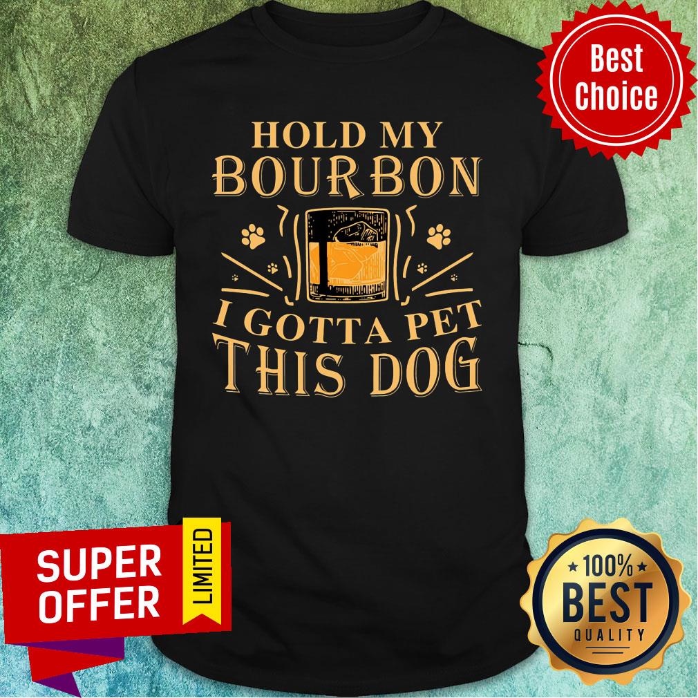 Hold My Bourbon I Gotta Pet This Dog Shirt