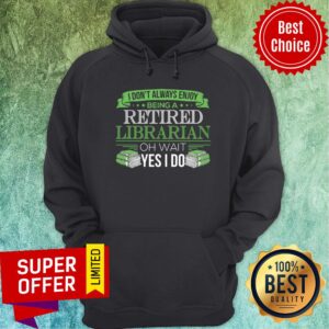 Alternative view of I Don't Always Enjoy Being A Retired Librarian Oh Wait Yes I Do Shirt