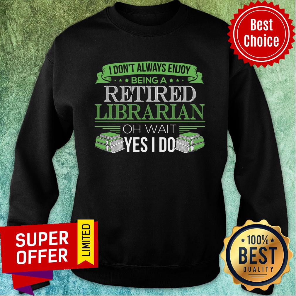 I Don't Always Enjoy Being A Retired Librarian Oh Wait Yes I Do Shirt - Image 5