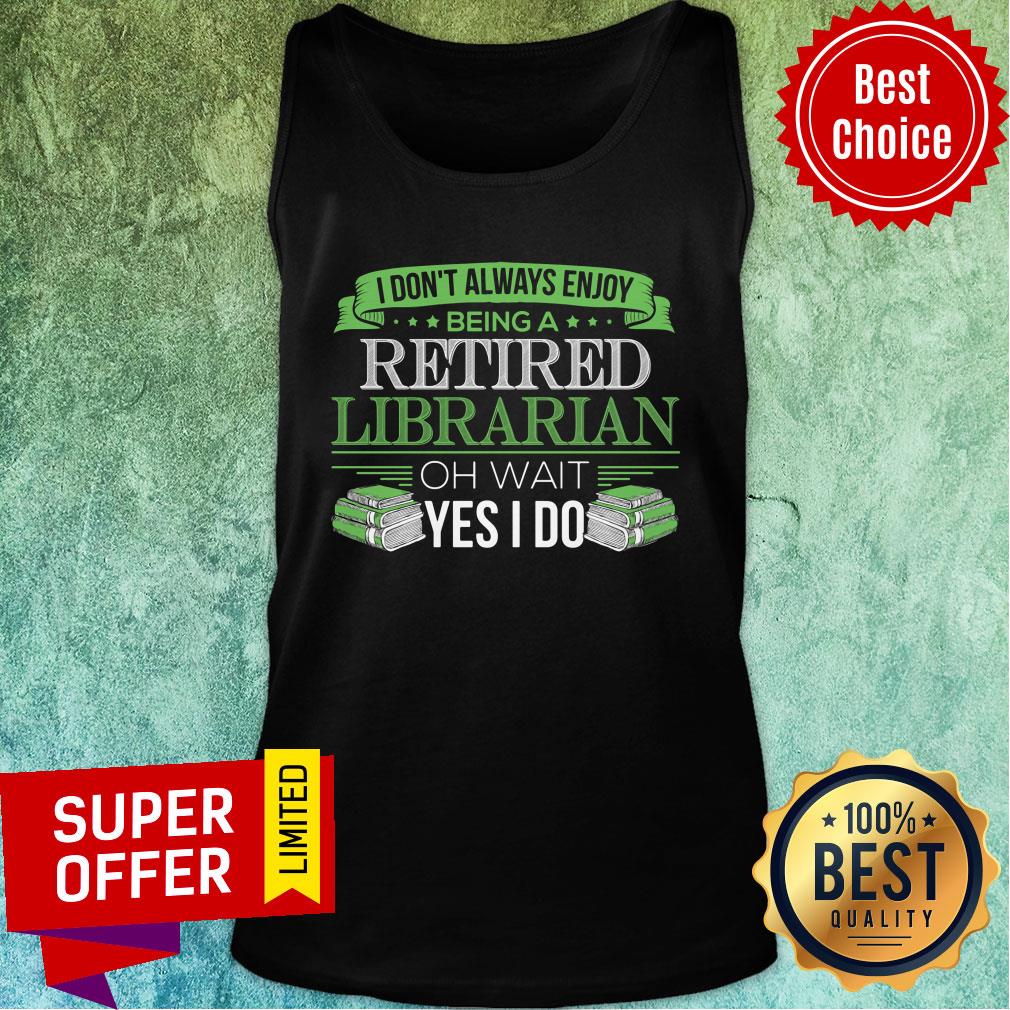 I Don't Always Enjoy Being A Retired Librarian Oh Wait Yes I Do Shirt - Image 4
