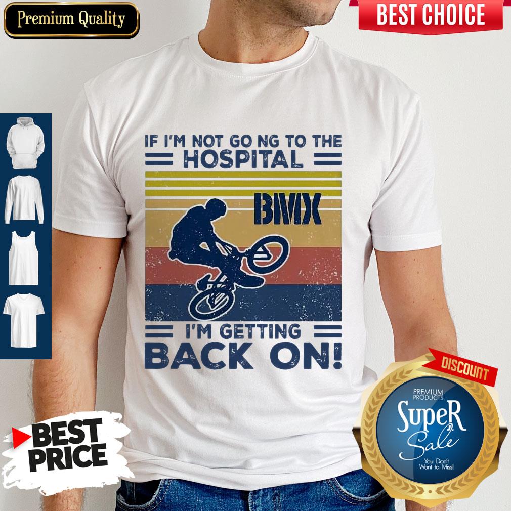 If I'm Not Going To The Hospital BMX I'm Getting Back On Vintage Shirt
