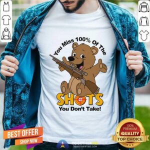 Pretty You Miss 100% Of The Shots You Don't Take Bear T-Shirt