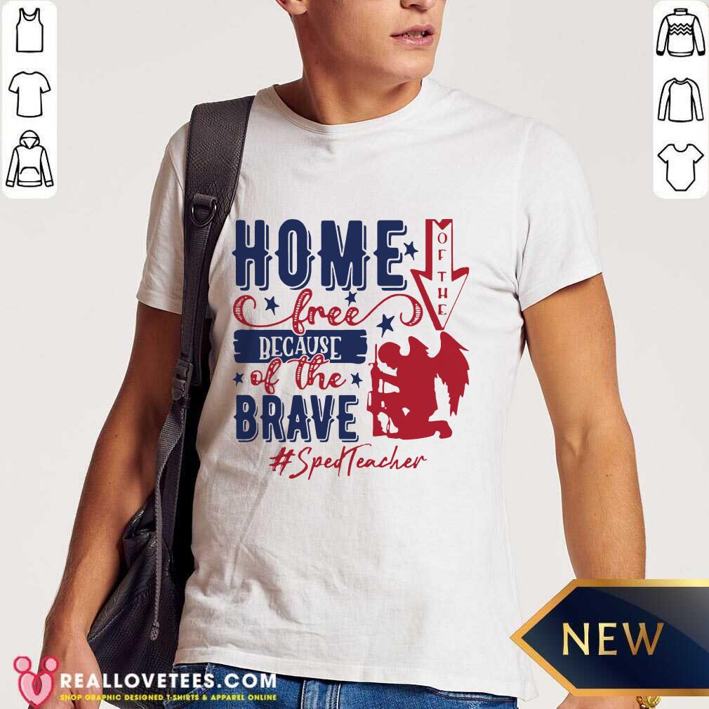 Home Of The Free Because Of The Brave Sped Teacher 4th Of July Shirt