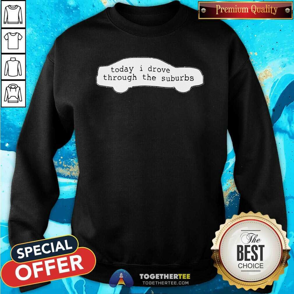 Premium Today I Drove Through The Suburbs Shirt - Image 4