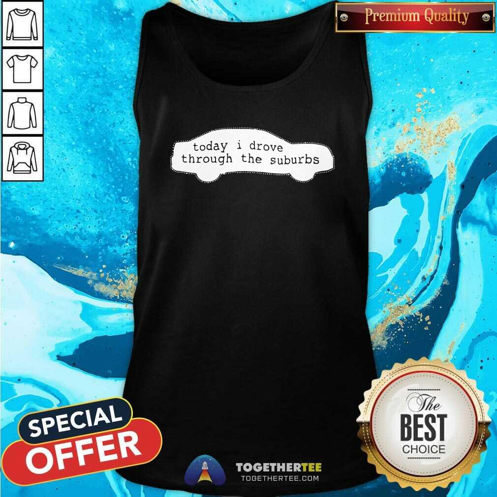 Premium Today I Drove Through The Suburbs Shirt - Image 3