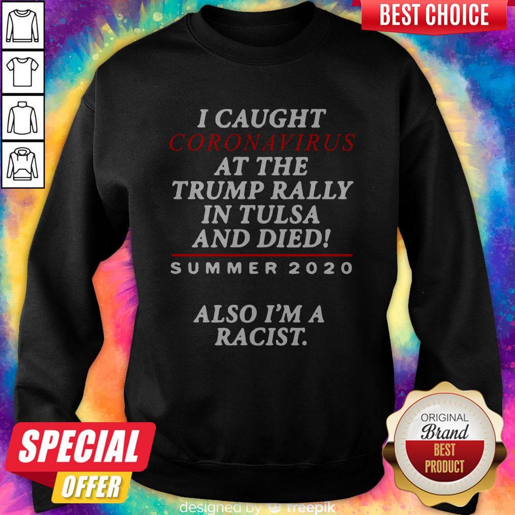 I Caught Coronavirus At The Trump Rally In Tulsa And Dies Summer 2020 Also I’m A Racist Shirt - Image 5