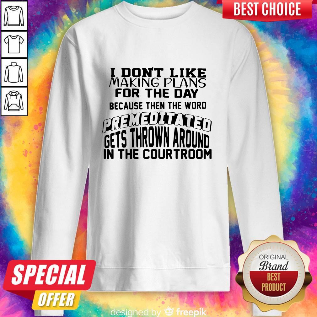 I Don’t Like Making Plans For The Day Because Then The Word Premeditated Gets Thrown Around In The Courtroom Shirt - Image 5
