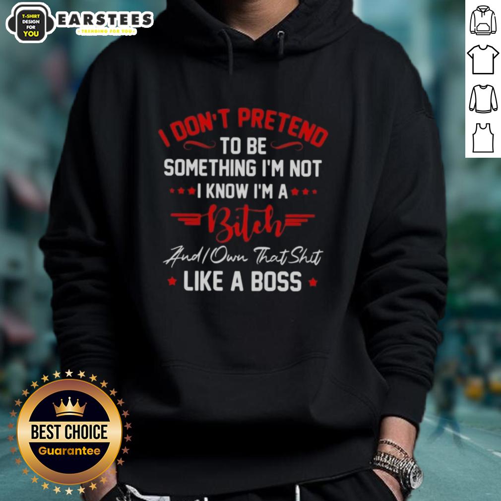 Good I Don't To Be Pretend Something I'm Not I Know I'm A Bitch Did You That Shit Like A Boss T-Shirt - Image 2