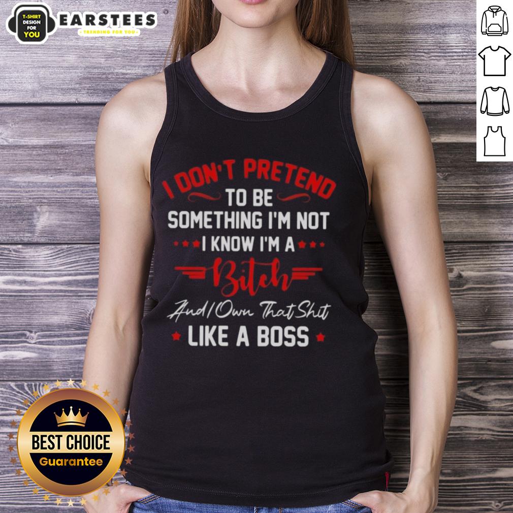 Good I Don't To Be Pretend Something I'm Not I Know I'm A Bitch Did You That Shit Like A Boss T-Shirt - Image 4