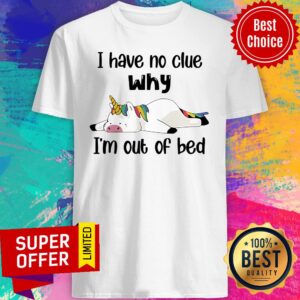 Premium Unicorns I Have No Clue Why I''m Out Of Bed Shirt