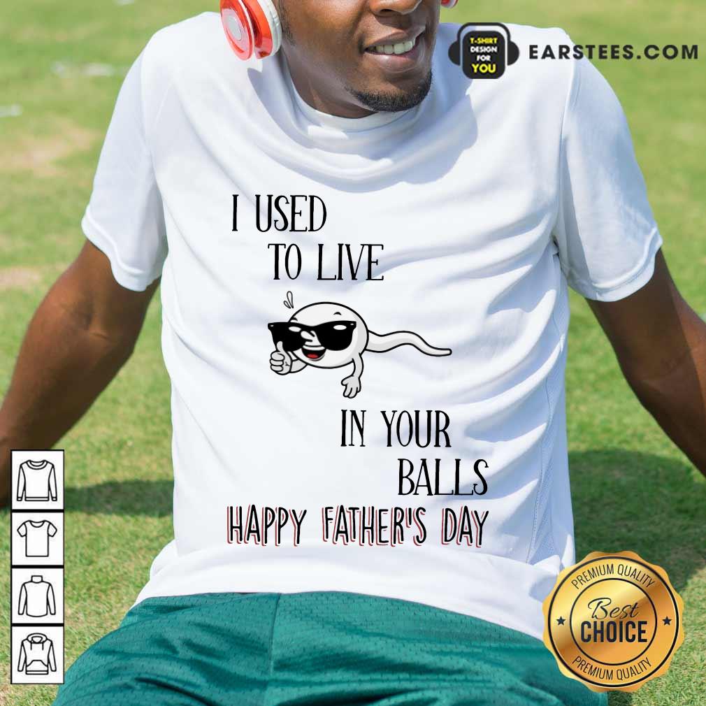 Top I Used To Live In Your Balls Happy Father's Day Shirt