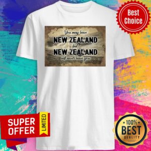 Top You May Leave New Zealand But New Zealand Will Never Leave You Shirt