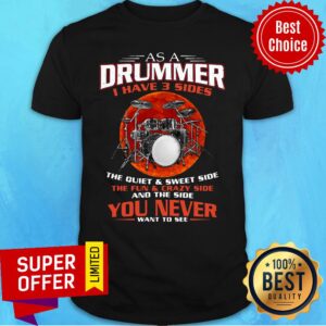Awesome As A Drummer I Have 3 Sides The Quiet And Sweet Side The Fun And Crazy Side Shirt