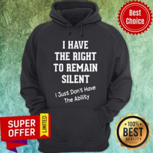 Alternative view of I Have The Right To Remain Silent I Just Don'T Have The Ability Shirt