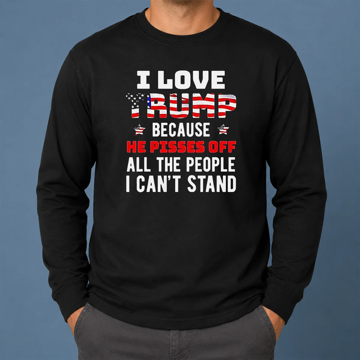 Funny Donald Trump American Flag I Love Because He Pisses Off All The People I Can't Stand Shirt - Image 6